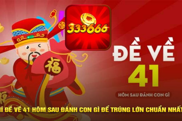 333666 Bật mí đề về 41 hôm sau đánh con gì có cơ hội trúng lớn 