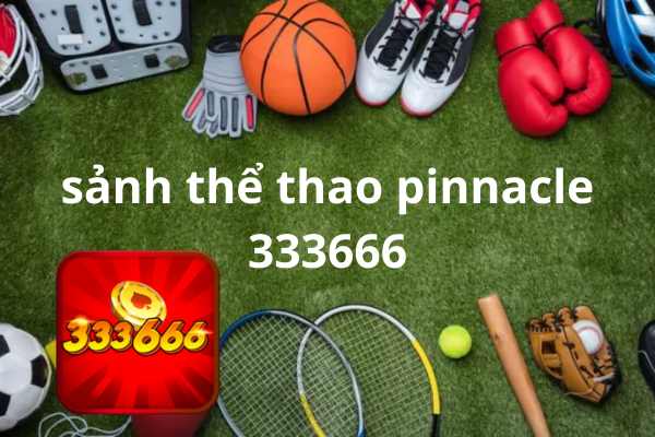 Giải trí kiếm tiền cùng sảnh thể thao pinnacle 333666 